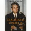 Ceausescu si Epoca sa